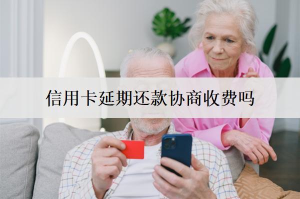 信用卡延期還款協(xié)商收費(fèi)嗎？怎么申請(qǐng)？