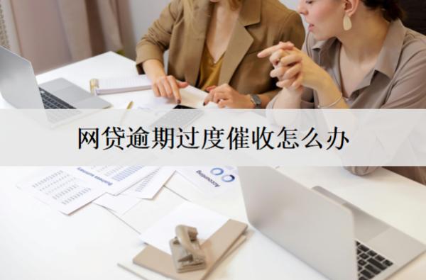 網(wǎng)貸逾期過度催收怎么辦？應(yīng)對(duì)辦法有這些