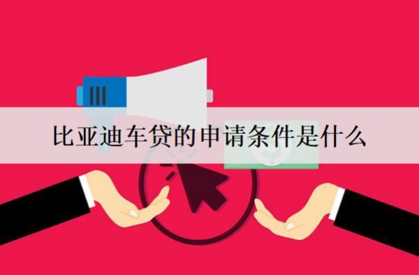 比亞迪車(chē)貸的申請(qǐng)條件是什么？詳細(xì)介紹