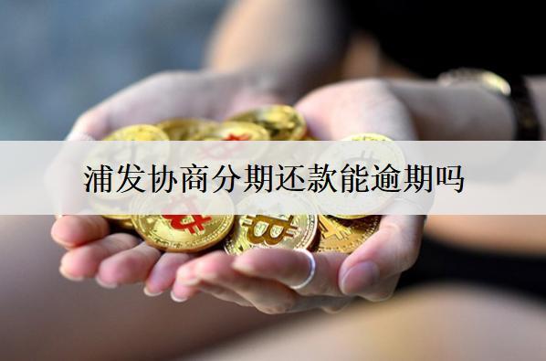 浦發(fā)協(xié)商分期還款能逾期嗎？