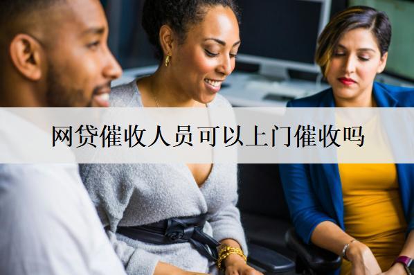 網(wǎng)貸催收人員可以上門催收嗎？