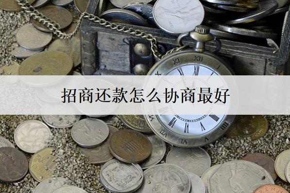 招商還款怎么協(xié)商最好？這么協(xié)商最好