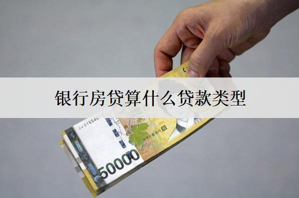 銀行房貸算什么貸款類型？房貸類型分析