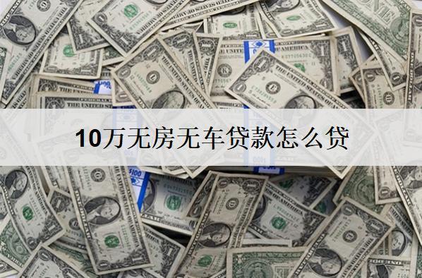 10萬無房無車貸款怎么貸？無房無車貸款方式分享