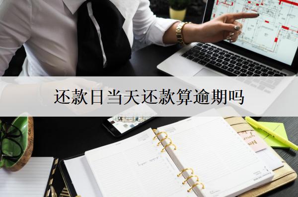 網(wǎng)貸還款日當天還款算逾期嗎？