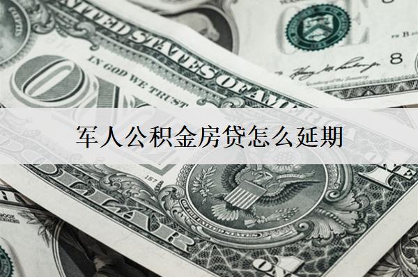 軍人公積金房貸怎么延期？延期步驟介紹