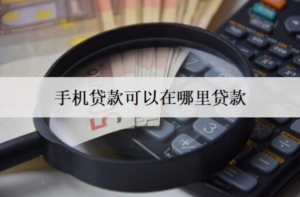 手機(jī)貸款可以在哪里貸款？介紹7個(gè)手機(jī)貸款平臺(tái)
