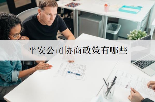 平安公司協(xié)商政策有哪些？協(xié)商政策分享