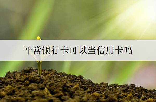 平常銀行卡可以當(dāng)信用卡嗎？