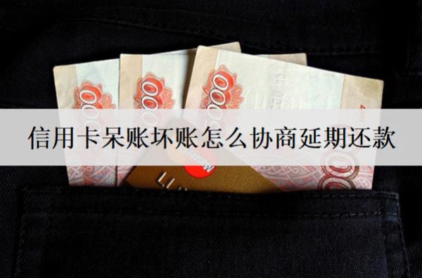 信用卡呆賬壞賬怎么協(xié)商延期還款？協(xié)商延期詳細(xì)流程