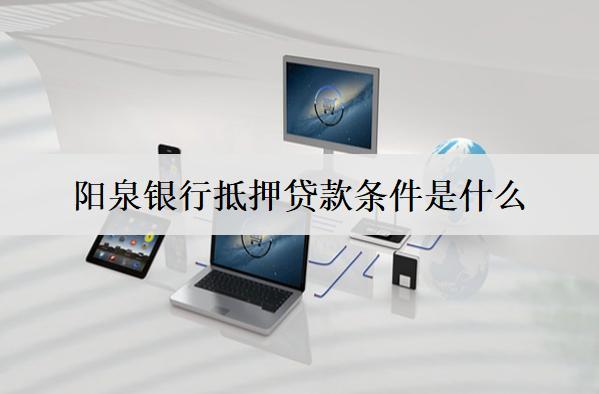 陽(yáng)泉銀行抵押貸款條件是什么？抵押貸款條件介紹