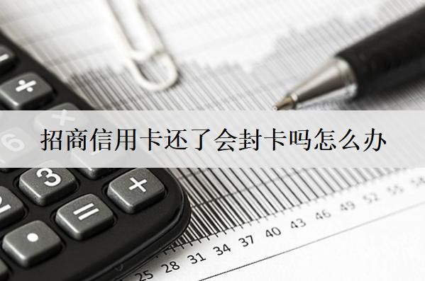 招商信用卡還了會(huì)封卡嗎怎么辦？