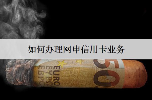 如何辦理網(wǎng)申信用卡業(yè)務(wù)？流程有四步