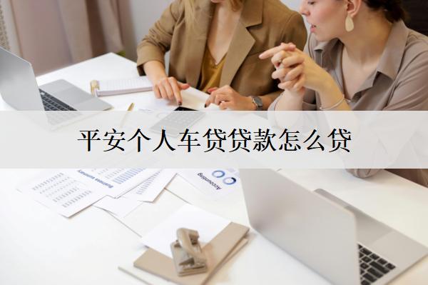 平安個人車貸貸款怎么貸？貸款步驟介紹