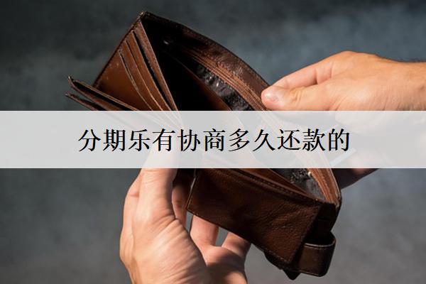 分期樂有協(xié)商多久還款的？