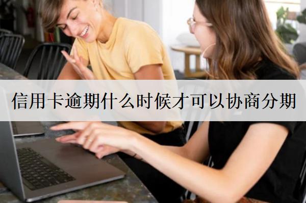信用卡逾期什么時(shí)候才可以協(xié)商分期？