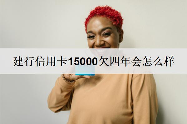 建行信用卡15000欠四年會(huì)怎么樣？會(huì)有3個(gè)后果