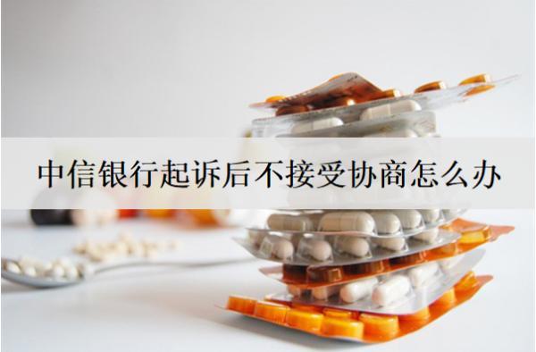 中信銀行起訴后不接受協(xié)商怎么辦？3個(gè)解決辦法