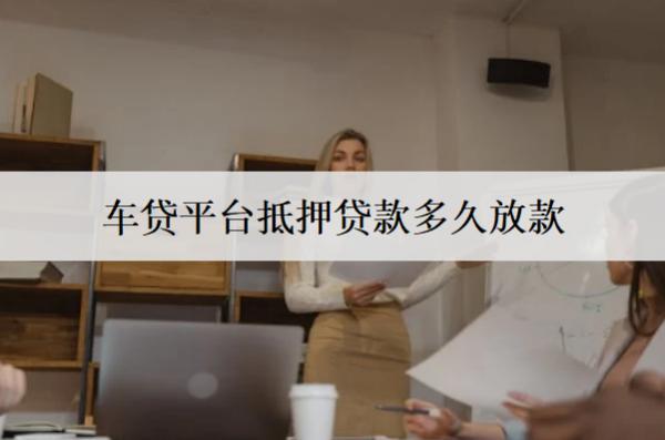 車貸平臺(tái)抵押貸款多久放款？車貸放款時(shí)間解析