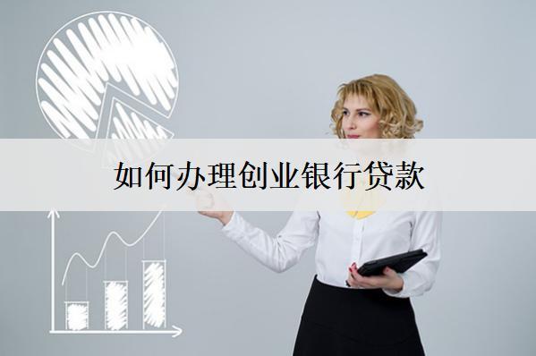 如何辦理創(chuàng)業(yè)銀行貸款？辦理流程介紹
