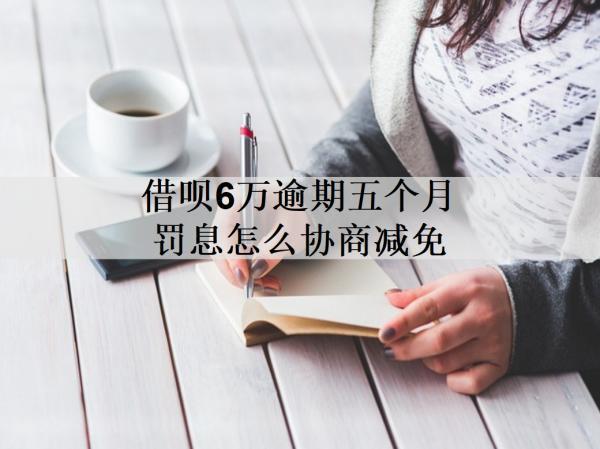 借唄6萬逾期五個月罰息怎么協商減免？詳細罰息協商減免流程