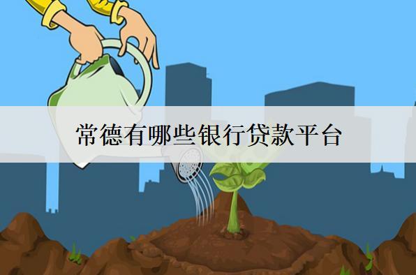 常德有哪些銀行貸款平臺(tái)？介紹10個(gè)銀行貸款平臺(tái)