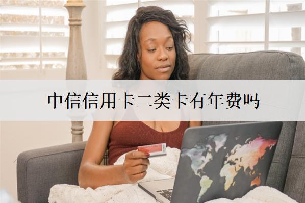 中信信用卡二類(lèi)卡有年費(fèi)嗎？還款方式有哪些？