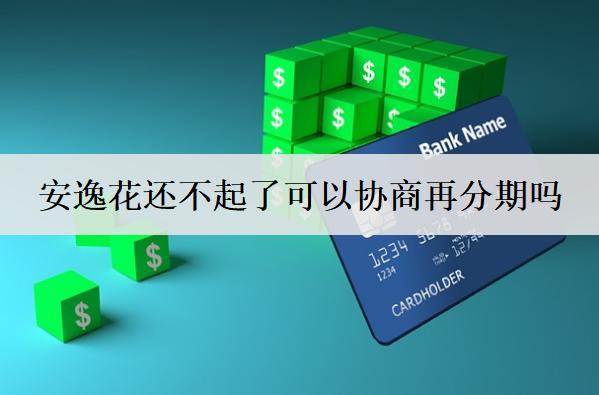 安逸花還不起了可以協(xié)商再分期嗎？