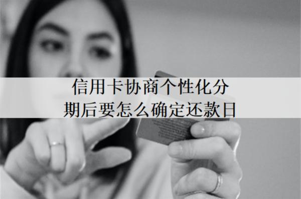 信用卡協(xié)商個性化分期后要怎么確定還款日？有什么優(yōu)勢？