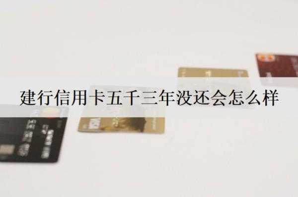 建行信用卡五千三年沒(méi)還會(huì)怎么樣？沒(méi)還被?？ㄔ趺崔k？