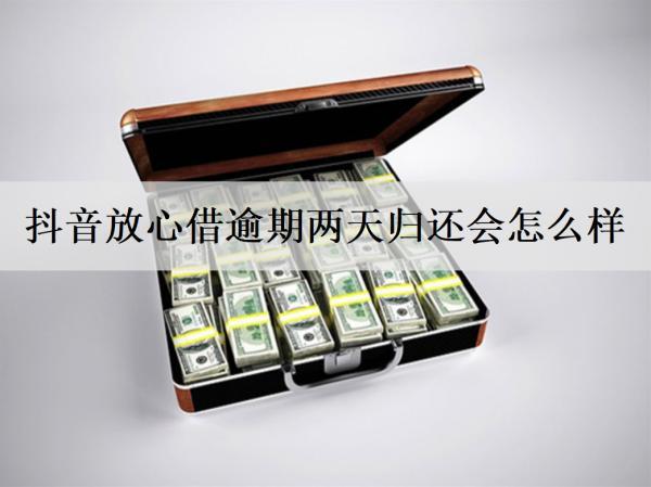 抖音放心借逾期兩天歸還會(huì)怎么樣？放心借逾期后果介紹