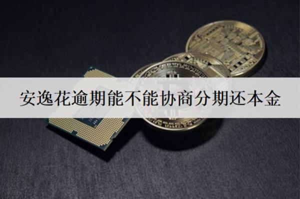 安逸花逾期能不能協(xié)商分期還本金？逾期影響有哪些？