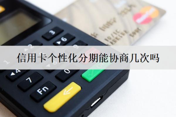 信用卡個性化分期能協(xié)商幾次嗎？盤點(diǎn)信用卡個性化分期優(yōu)勢