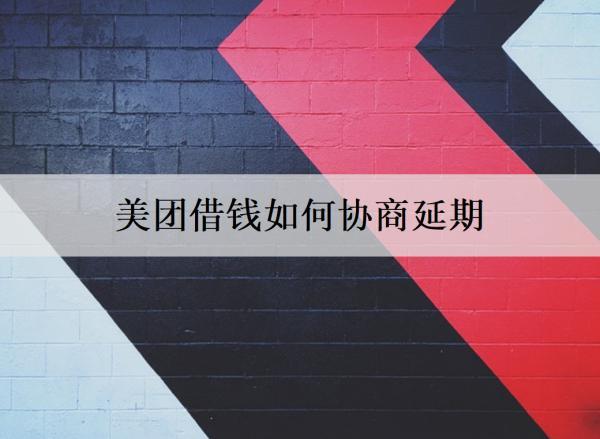 美團(tuán)借錢如何協(xié)商延期？協(xié)商延期要注意什么？