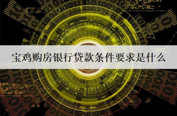 寶雞購(gòu)房銀行貸款條件要求是什么？房貸條件及要求盤(pán)點(diǎn)