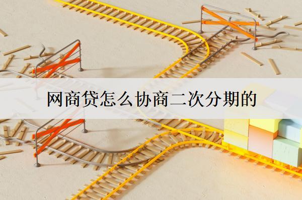 網(wǎng)商貸怎么協(xié)商二次分期的？協(xié)商二次分期需要注意什么？