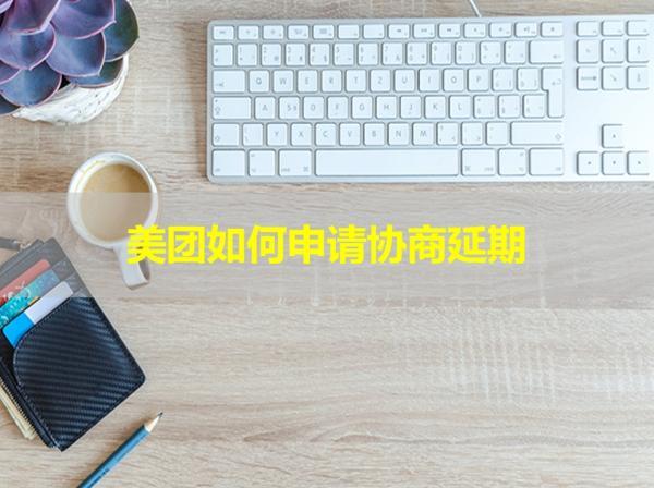 美團如何申請協(xié)商延期？詳細步驟