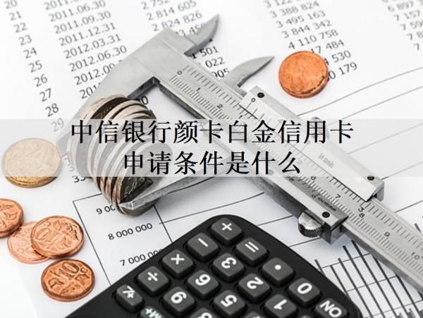 中信銀行顏卡白金信用卡申請條件是什么？申請材料有哪些？