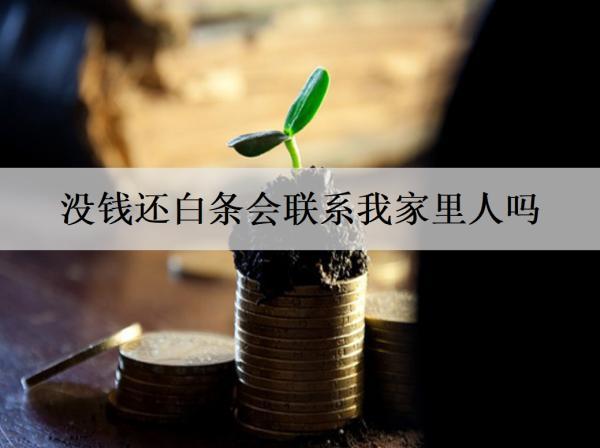 沒錢還白條會聯(lián)系我家里人嗎？沒錢還白條該怎么辦？