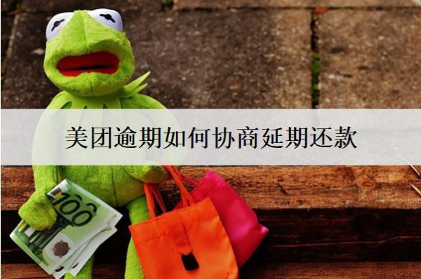 美團(tuán)逾期如何協(xié)商延期還款？盤點(diǎn)美團(tuán)逾期協(xié)商延期詳細(xì)不步驟