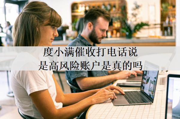 度小滿催收打電話說是高風(fēng)險(xiǎn)賬戶是真的嗎？催收會(huì)上門嗎？