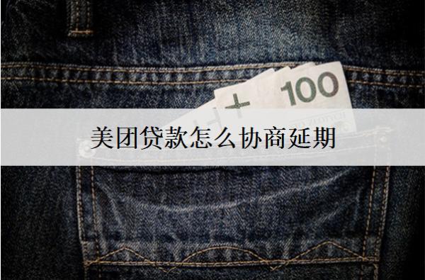 美團(tuán)貸款怎么協(xié)商延期？美團(tuán)貸款協(xié)商延期技巧詳細(xì)解析