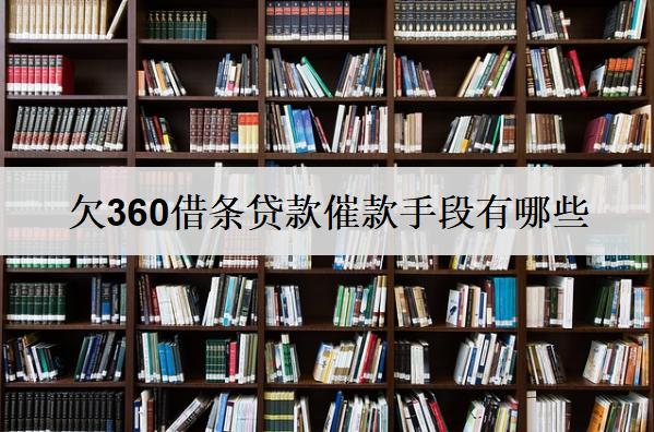 欠360借條貸款催款手段有哪些？逾期后果有什么？