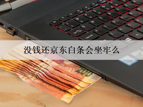 沒錢還京東白條會坐牢么？沒錢還京東白條解決辦法分享