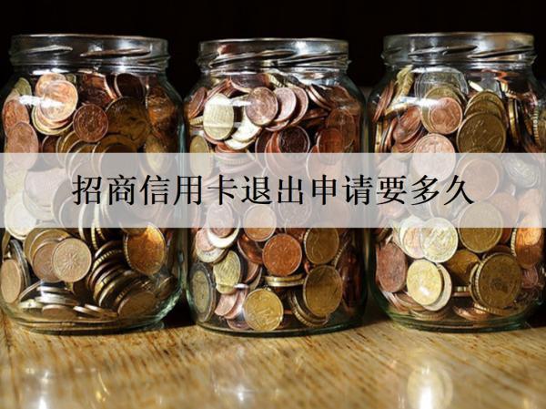 招商信用卡退出申請(qǐng)要多久？申請(qǐng)不通過(guò)的原因是什么？