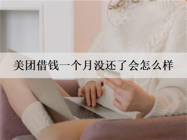 美團(tuán)借錢一個月沒還了會怎么樣？美團(tuán)借錢還不上解決辦法及后果