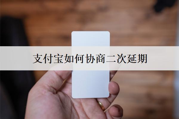 支付寶如何協(xié)商二次延期？協(xié)商二次延期要注意什么？