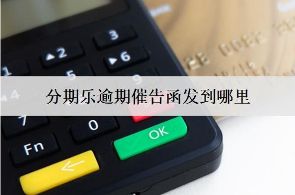分期樂逾期催告函發(fā)到哪里？逾期如何解決呢？