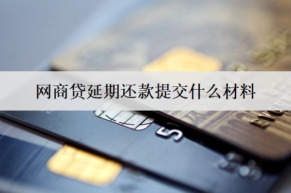 網(wǎng)商貸延期還款提交什么材料？網(wǎng)商貸延期還款注意事項(xiàng)解析