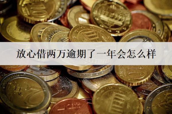 放心借兩萬逾期了一年會怎么樣？放心借逾期后果盤點